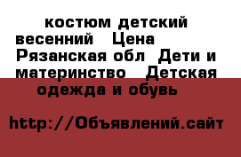 костюм детский весенний › Цена ­ 1 000 - Рязанская обл. Дети и материнство » Детская одежда и обувь   